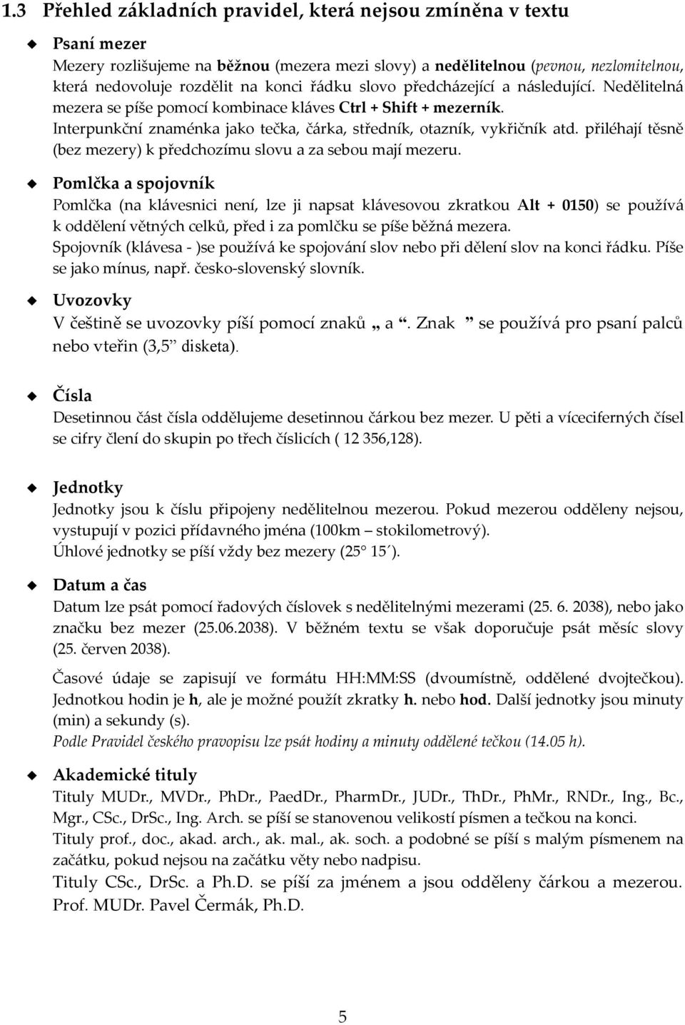 přiléhají těsně (bez mezery) k předchozímu slovu a za sebou mají mezeru.