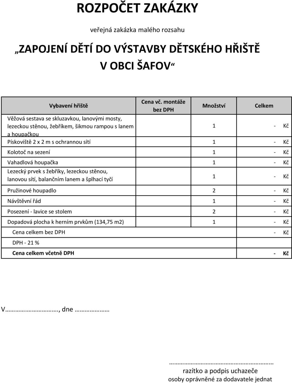 1 - Kč Kolotoč na sezení 1 - Kč Vahadlová houpačka 1 - Kč Lezecký prvek s žebříky, lezeckou stěnou, lanovou sítí, balančním lanem a šplhací tyčí 1 - Kč Pružinové houpadlo 2 - Kč