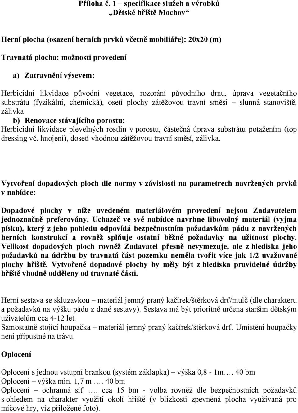 původní vegetace, rozorání původního drnu, úprava vegetačního substrátu (fyzikální, chemická), osetí plochy zátěžovou travní směsí slunná stanoviště, zálivka b) Renovace stávajícího porostu: