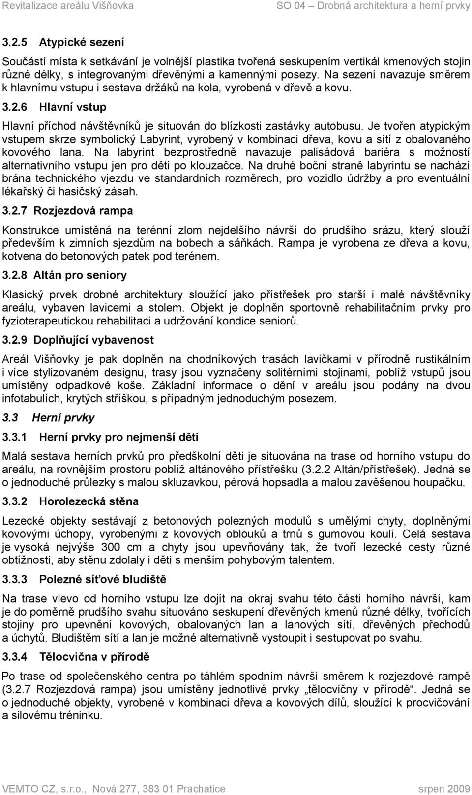 Je tvořen atypickým vstupem skrze symbolický Labyrint, vyrobený v kombinaci dřeva, kovu a sítí z obalovaného kovového lana.