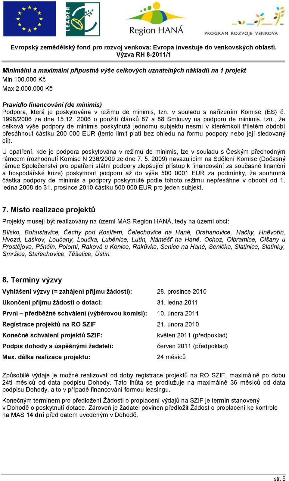 , že celková výše podpory de minimis poskytnutá jednomu subjektu nesmí v kterémkoli tříletém období přesáhnout částku 200 000 EUR (tento limit platí bez ohledu na formu podpory nebo její sledovaný