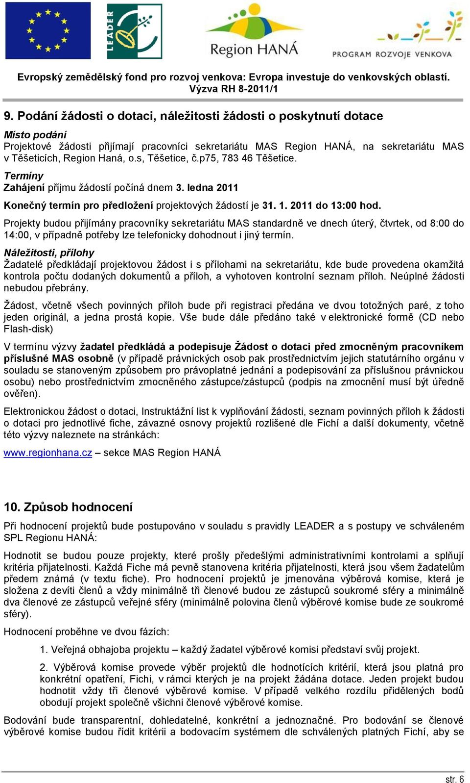 Projekty budou přijímány pracovníky sekretariátu MAS standardně ve dnech úterý, čtvrtek, od 8:00 do 14:00, v případně potřeby lze telefonicky dohodnout i jiný termín.