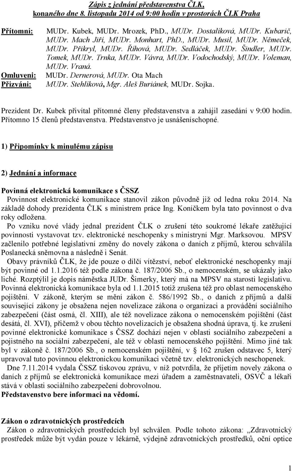 Voleman, MUDr. Vraná. MUDr. Dernerová, MUDr. Ota Mach MUDr. Stehlíková, Mgr. Aleš Buriánek, MUDr. Sojka. Prezident Dr. Kubek přivítal přítomné členy představenstva a zahájil zasedání v 9:00 hodin.