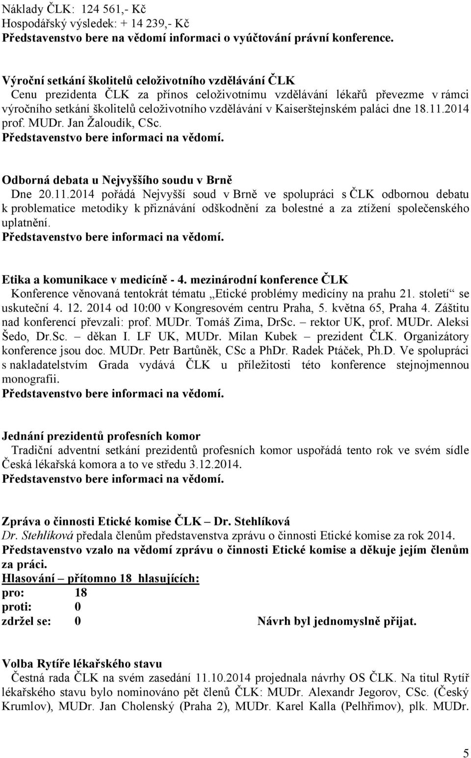 Kaiserštejnském paláci dne 18.11.2014 prof. MUDr. Jan Žaloudík, CSc. Odborná debata u Nejvyššího soudu v Brně Dne 20.11.2014 pořádá Nejvyšší soud v Brně ve spolupráci s ČLK odbornou debatu k problematice metodiky k přiznávání odškodnění za bolestné a za ztížení společenského uplatnění.