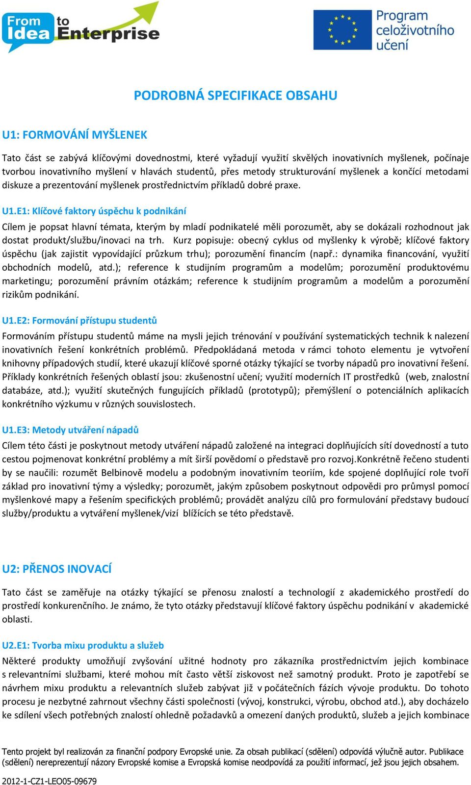 E1: Klíčové faktory úspěchu k podnikání Cílem je popsat hlavní témata, kterým by mladí podnikatelé měli porozumět, aby se dokázali rozhodnout jak dostat produkt/službu/inovaci na trh.