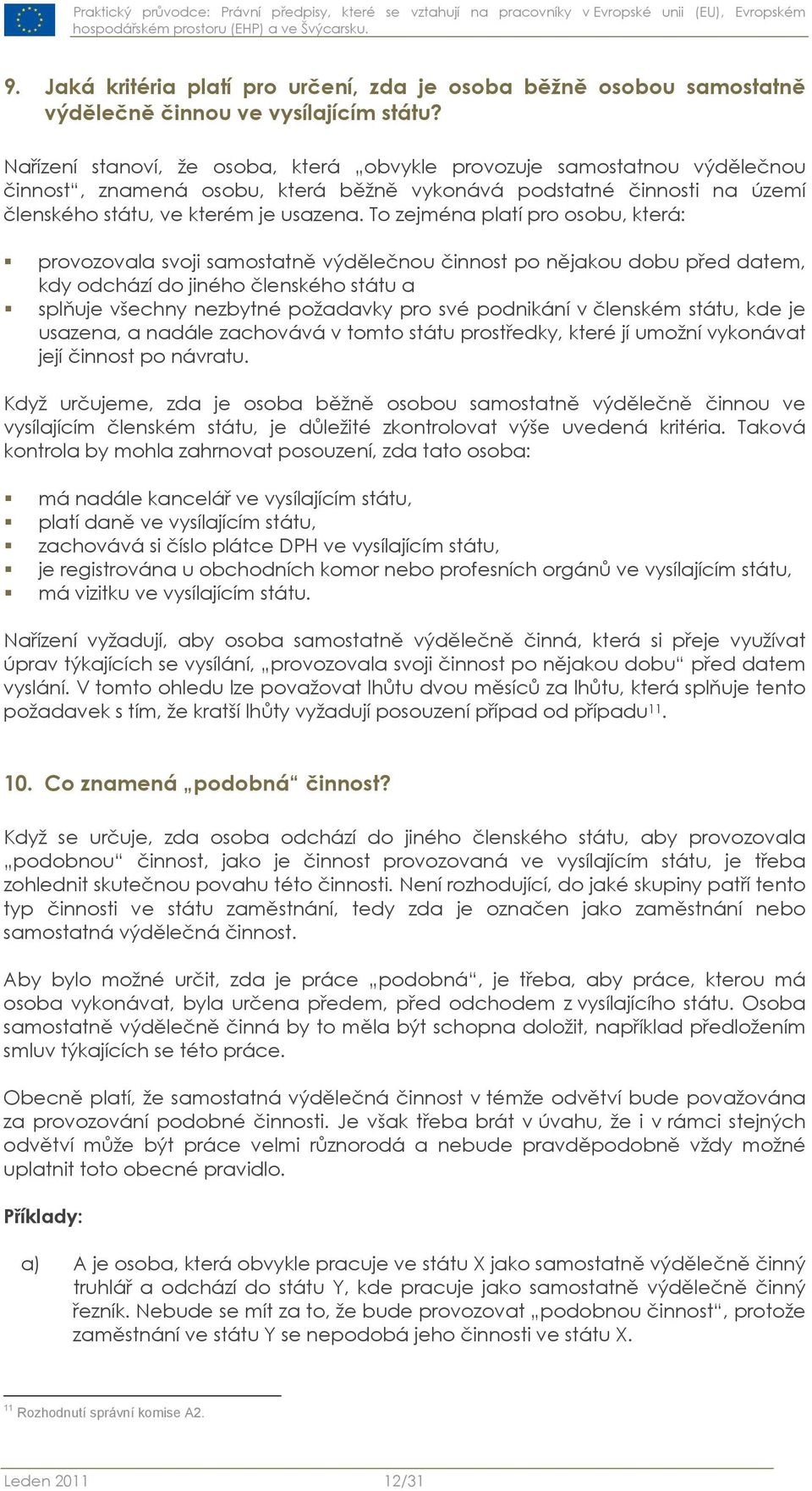 To zejména platí pro osobu, která: provozovala svoji samostatně výdělečnou činnost po nějakou dobu před datem, kdy odchází do jiného členského státu a splňuje všechny nezbytné požadavky pro své