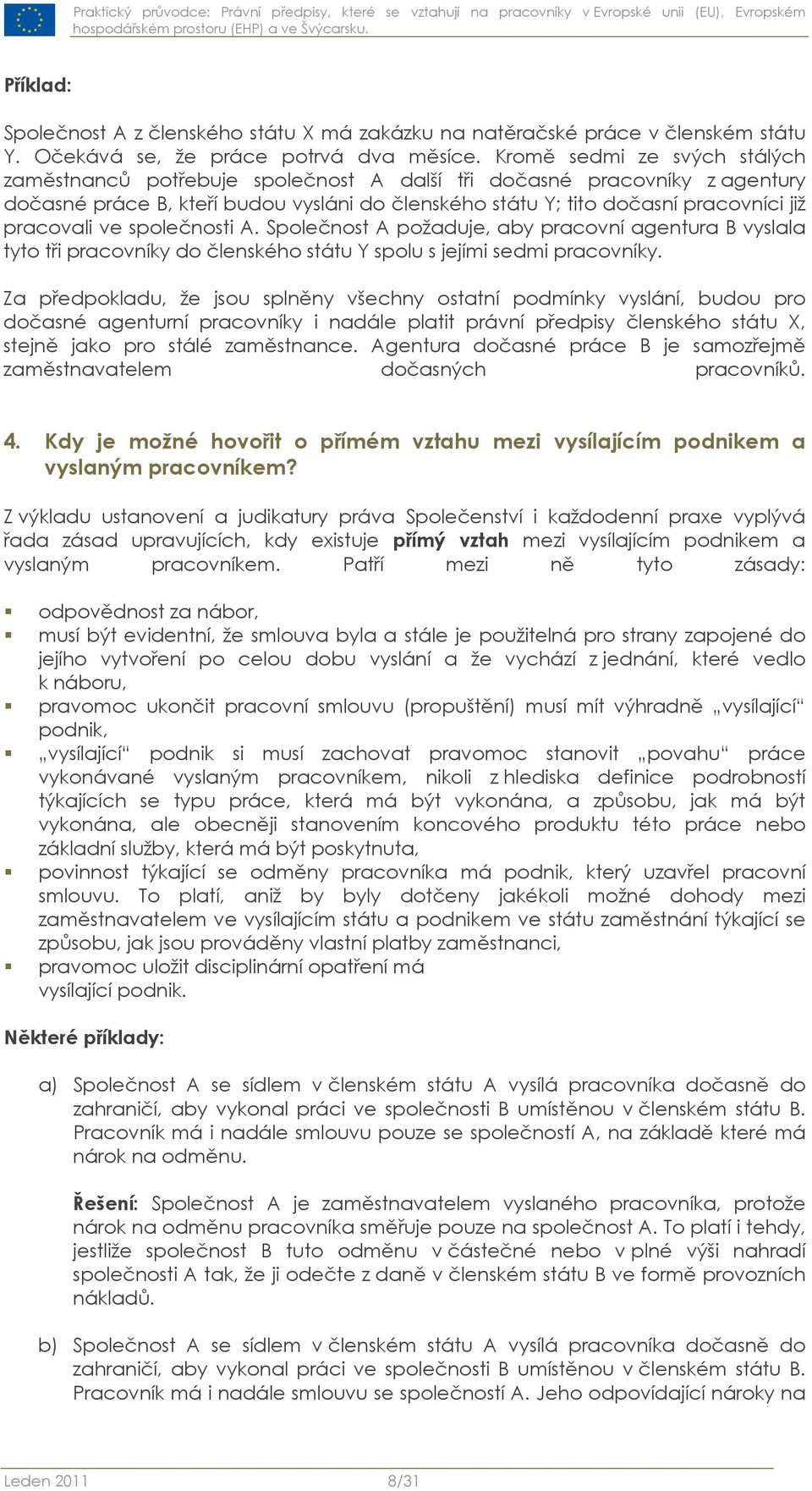 pracovali ve společnosti A. Společnost A požaduje, aby pracovní agentura B vyslala tyto tři pracovníky do členského státu Y spolu s jejími sedmi pracovníky.