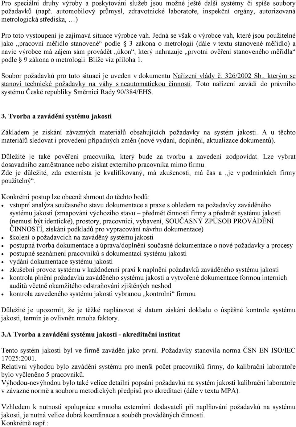 Jedná se však o výrobce vah, které jsou použitelné jako pracovní měřidlo stanovené podle 3 zákona o metrologii (dále v textu stanovené měřidlo) a navíc výrobce má zájem sám provádět úkon, který