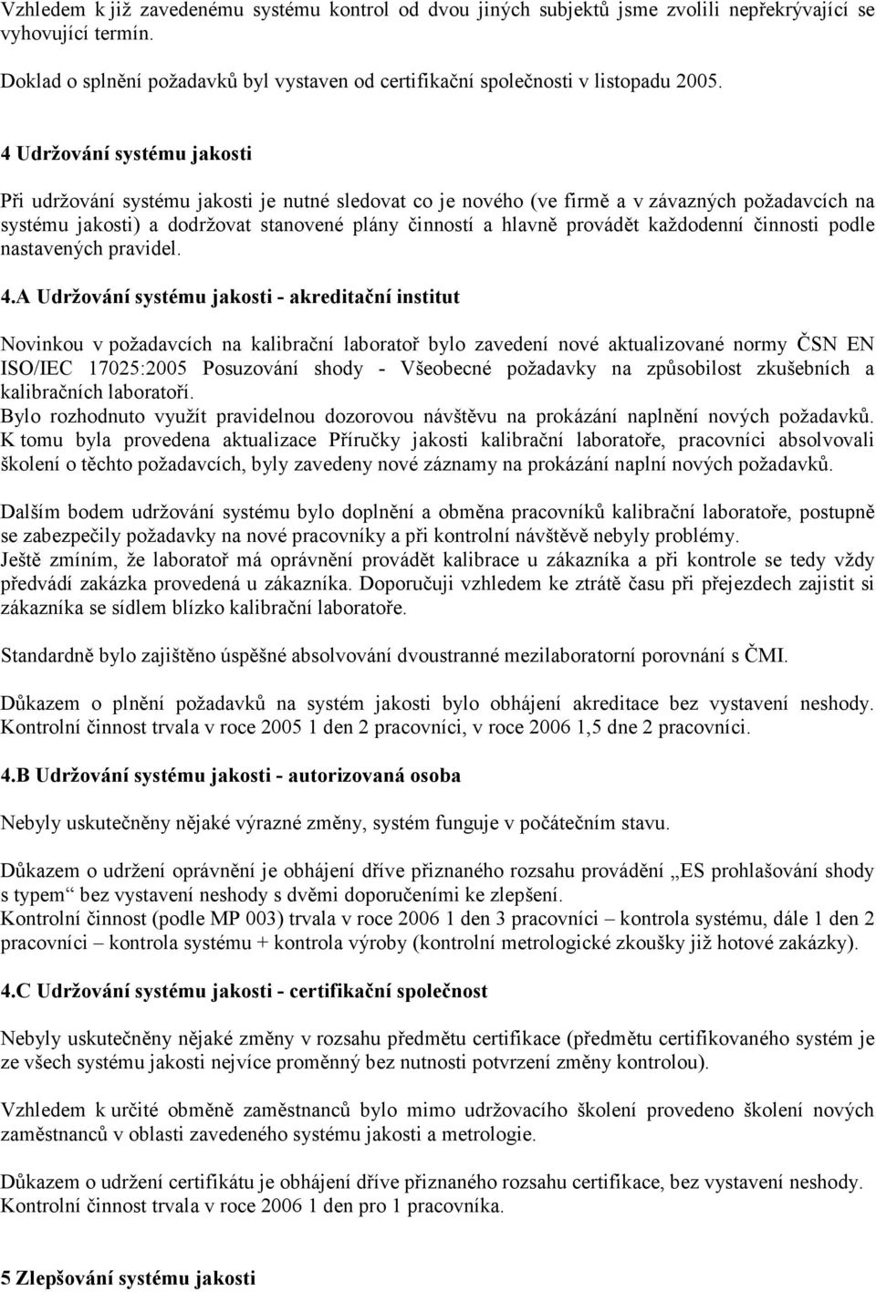 4 Udržování systému jakosti Při udržování systému jakosti je nutné sledovat co je nového (ve firmě a v závazných požadavcích na systému jakosti) a dodržovat stanovené plány činností a hlavně provádět