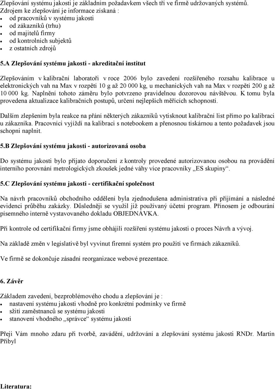 A Zlepšování systému jakosti - akreditační institut Zlepšováním v kalibrační laboratoři v roce 2006 bylo zavedení rozšířeného rozsahu kalibrace u elektronických vah na Max v rozpětí 10 g až 20 000