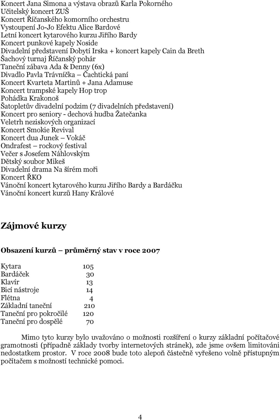 Koncert Kvarteta Martinů + Jana Adamuse Koncert trampské kapely Hop trop Pohádka Krakonoš Šatopletův divadelní podzim (7 divadelních představení) Koncert pro seniory - dechová hudba Žatečanka Veletrh