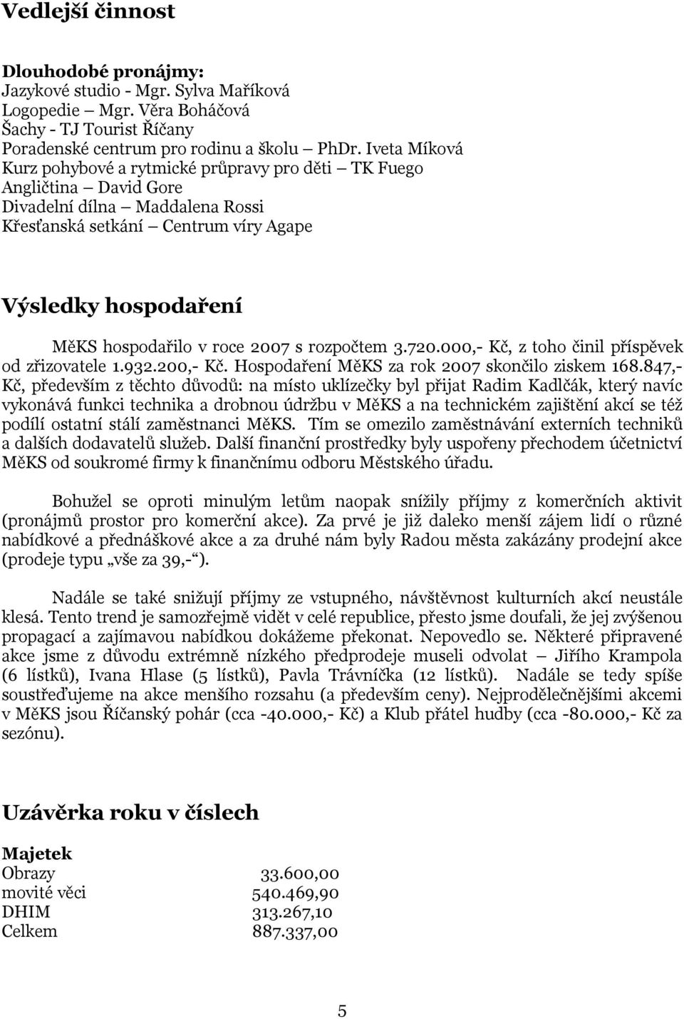 roce 2007 s rozpočtem 3.720.000,- Kč, z toho činil příspěvek od zřizovatele 1.932.200,- Kč. Hospodaření MěKS za rok 2007 skončilo ziskem 168.