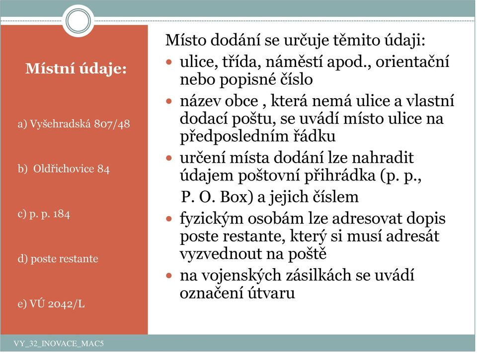 , orientační nebo popisné číslo název obce, která nemá ulice a vlastní dodací poštu, se uvádí místo ulice na předposledním řádku