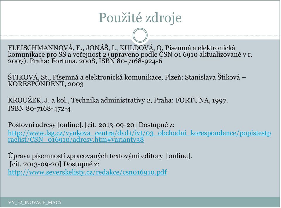 , Technika administrativy 2, Praha: FORTUNA, 1997. ISBN 80-7168-472-4 Poštovní adresy [online]. [cit. 2013-09-20] Dostupné z: http://www.lsg.