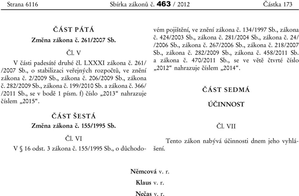 f) číslo 2013 nahrazuje číslem 2015. ČÁST ŠESTÁ Změna zákona č. 155/1995 Sb. Čl. VI V 16 odst. 3 zákona č. 155/1995 Sb., o důchodovém pojištění, ve znění zákona č. 134/1997 Sb., zákona č. 424/2003 Sb.