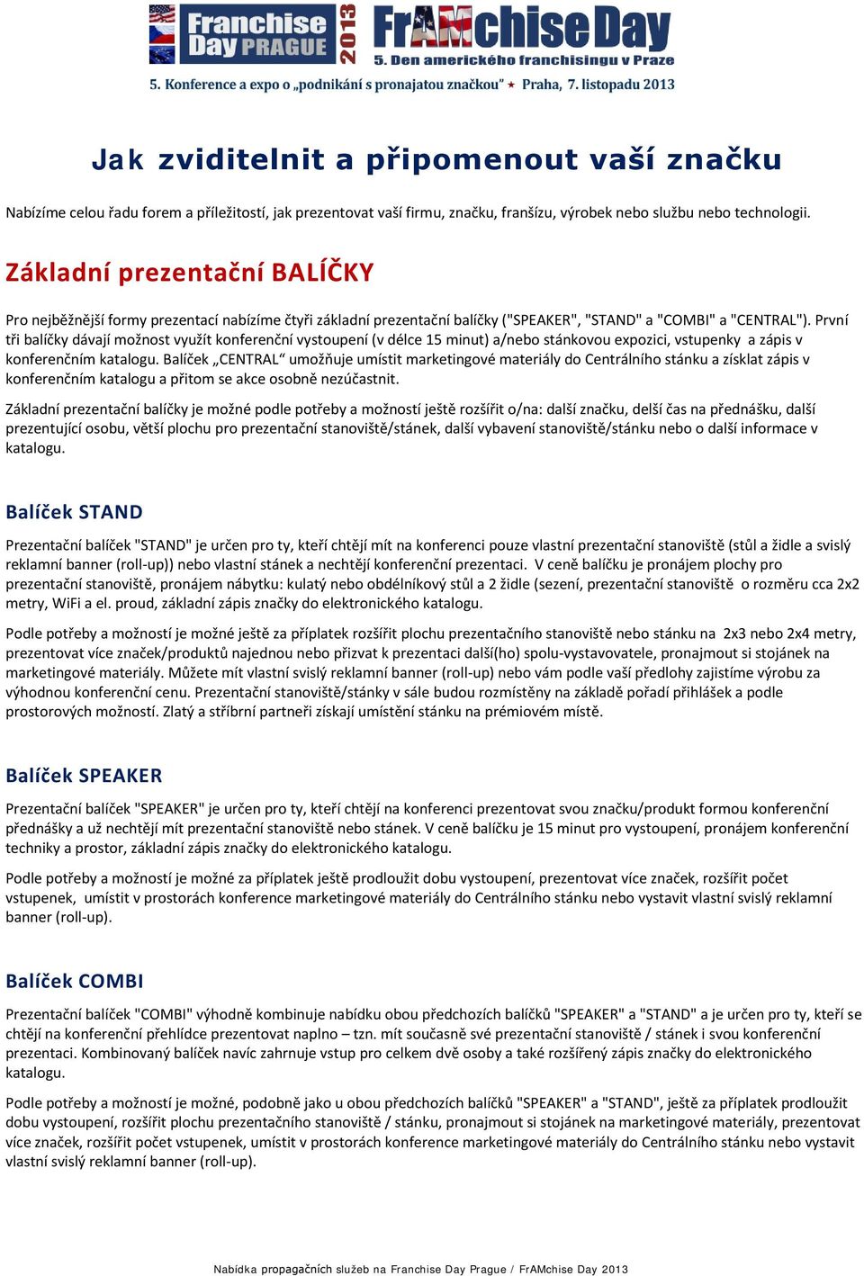 První tři balíčky dávají možnost využít konferenční vystoupení (v délce 15 minut) a/nebo stánkovou expozici, vstupenky a zápis v konferenčním katalogu.