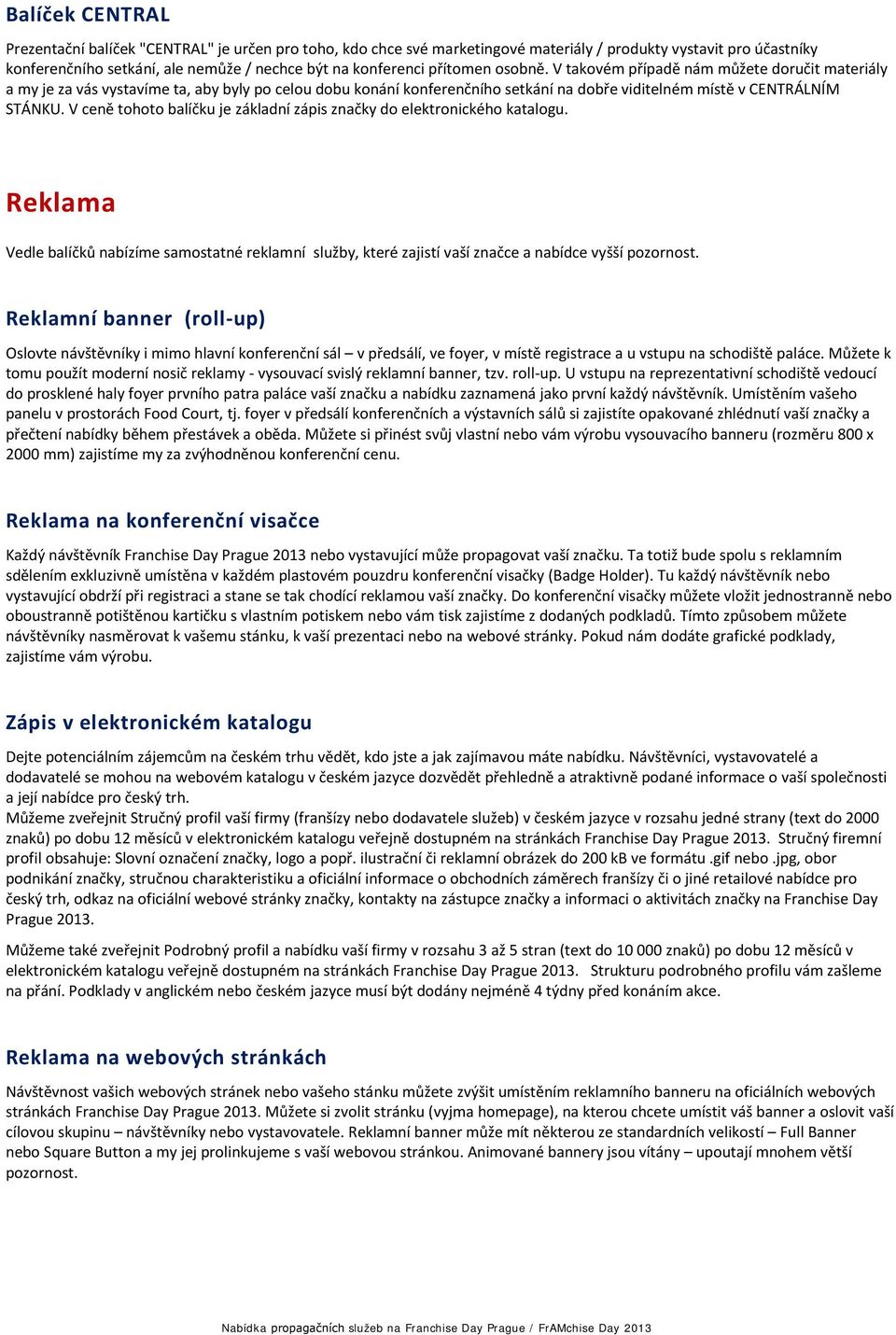 V ceně tohoto balíčku je základní zápis značky do elektronického katalogu. Reklama Vedle balíčků nabízíme samostatné reklamní služby, které zajistí vaší značce a nabídce vyšší pozornost.