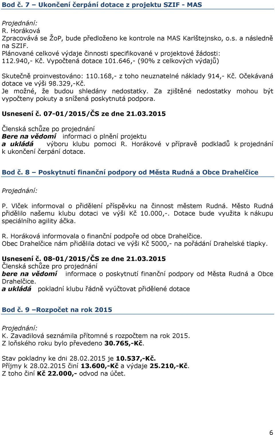 168,- z toho neuznatelné náklady 914,- Kč. Očekávaná dotace ve výši 98.329,-Kč. Je možné, že budou shledány nedostatky. Za zjištěné nedostatky mohou být vypočteny pokuty a snížená poskytnutá podpora.