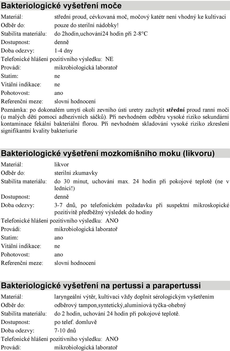 střední proud ranní moči (u malých dětí pomocí adhezivních sáčků). Při vhodném odběru vysoké riziko sekundární kontaminace fekální bakteriální florou.