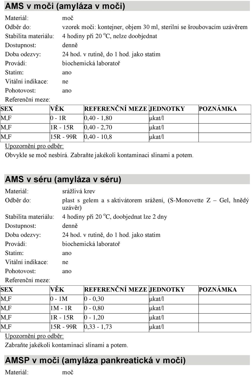 Zabraňte jakékoli kontaminaci slinami a potem. AMS v séru (amyláza v séru) 4 hodiny při 20 o C, doobjednat lze 2 dny 24 hod. v rutině, do 1 hod.