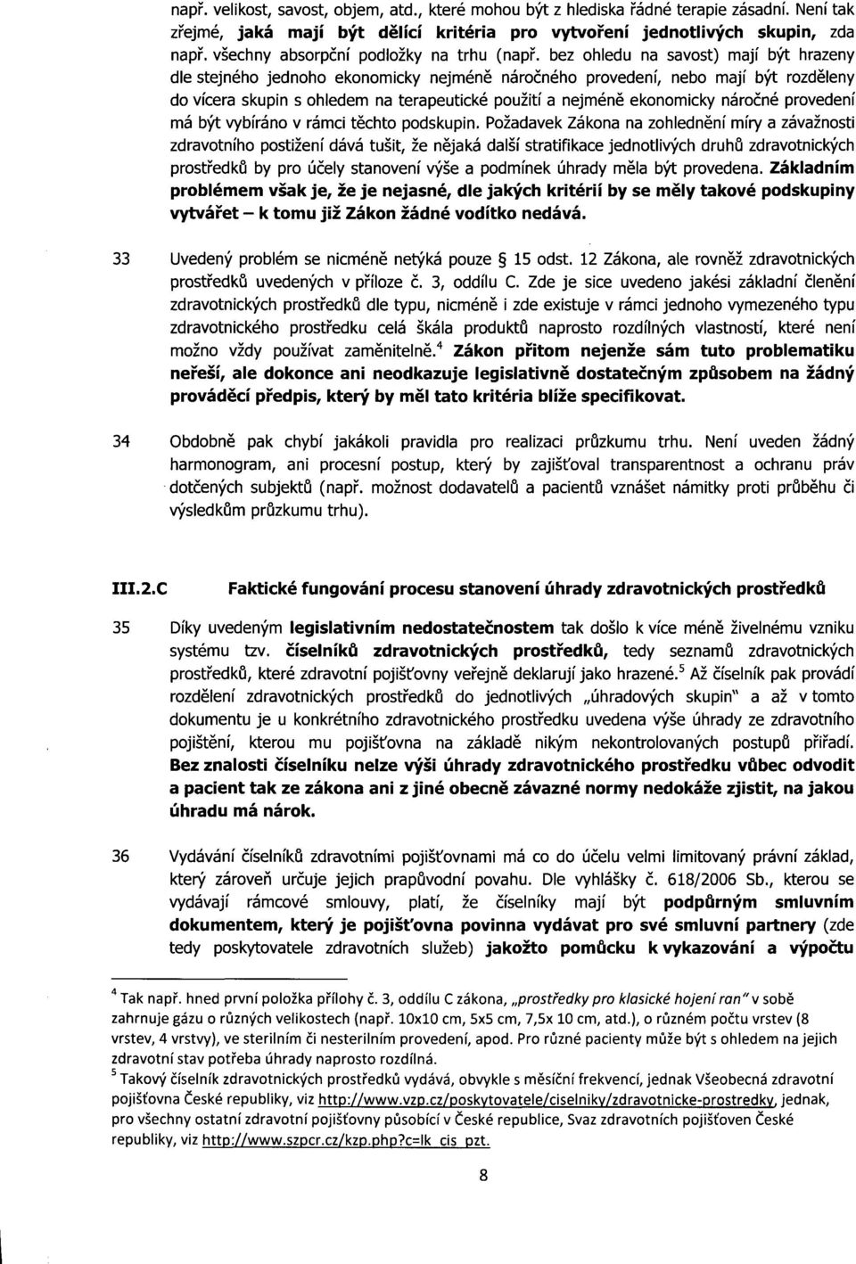 bez ohledu na savost) mají být hrazeny dle stejného jednoho ekonomicky nejméně náročného provedení, nebo mají být rozděleny do vícera skupin s ohledem na terapeutické použití a nejméně ekonomicky