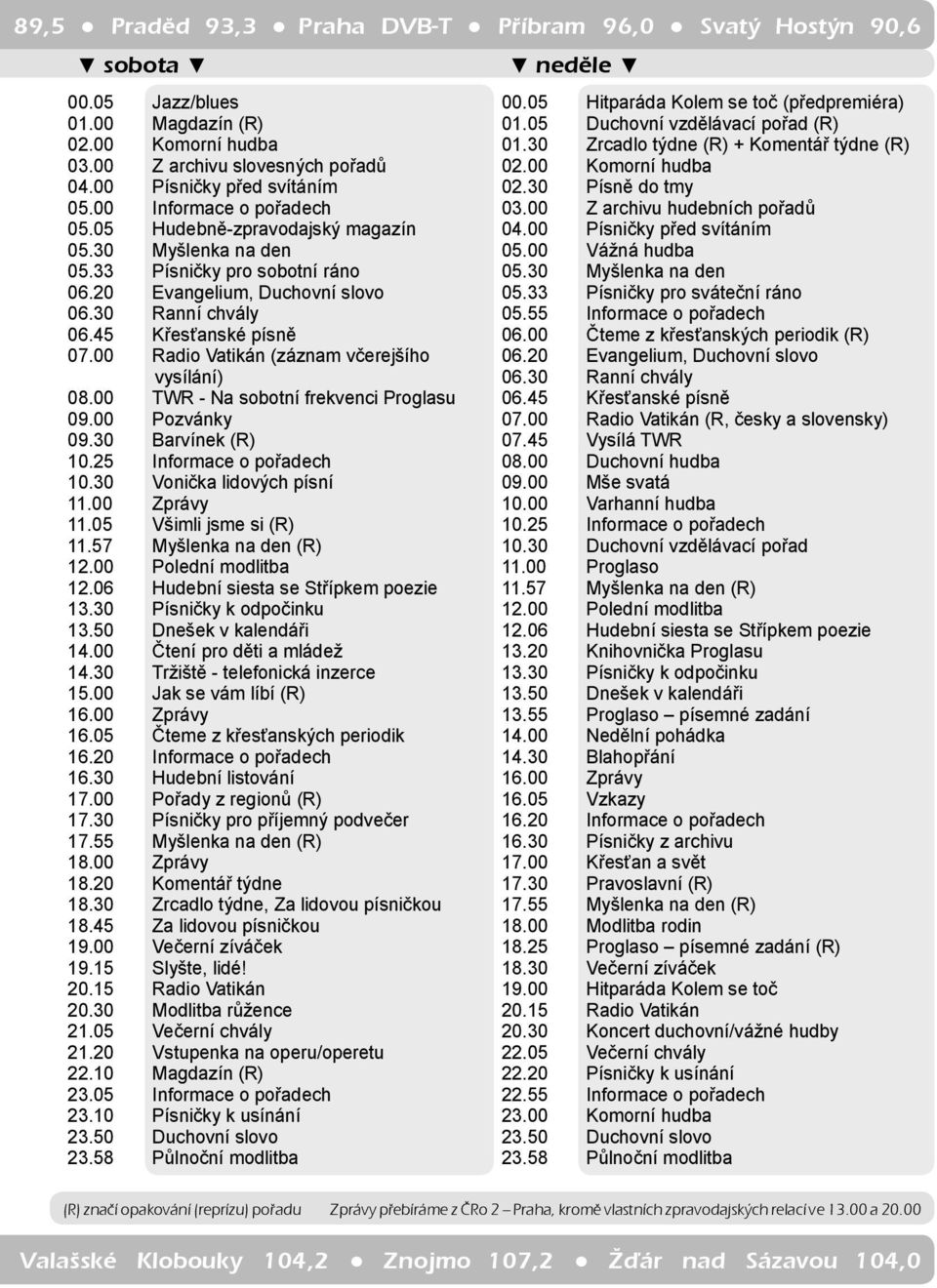 00 Radio Vatikán (záznam včerejšího vysílání) 08.00 TWR - Na sobotní frekvenci Proglasu 09.00 Pozvánky 09.30 Barvínek (R) 10.25 Informace o pořadech 10.30 Vonička lidových písní 11.00 Zprávy 11.