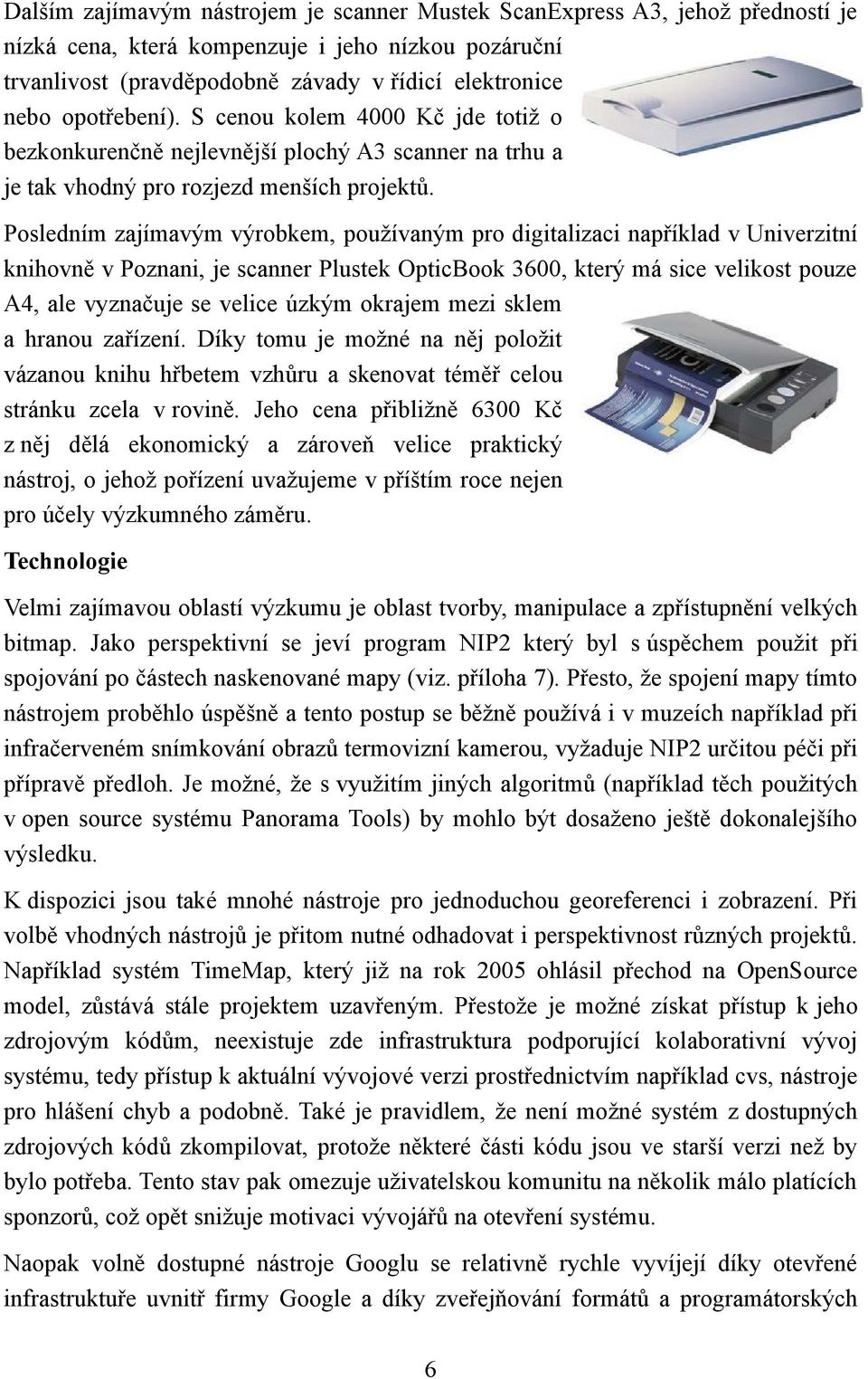 Posledním zajímavým výrobkem, používaným pro digitalizaci například v Univerzitní knihovně v Poznani, je scanner Plustek OpticBook 3600, který má sice velikost pouze A4, ale vyznačuje se velice úzkým