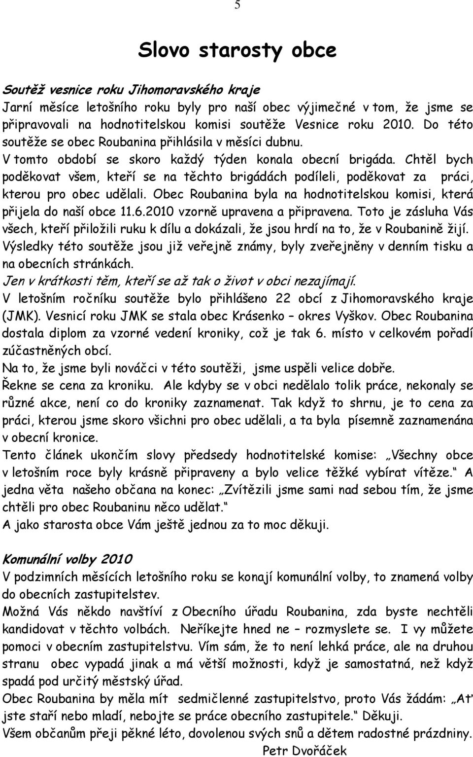 Chtěl bych poděkovat všem, kteří se na těchto brigádách podíleli, poděkovat za práci, kterou pro obec udělali. Obec Roubanina byla na hodnotitelskou komisi, která přijela do naší obce 11.6.