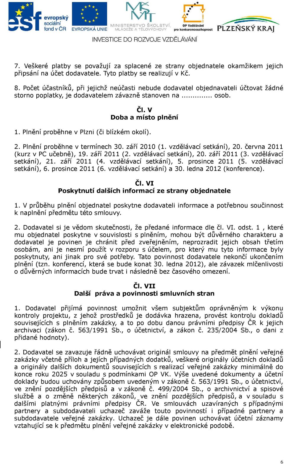 Plnění proběhne v Plzni (či blízkém okolí). 2. Plnění proběhne v termínech 30. září 2010 (1. vzdělávací setkání), 20. června 2011 (kurz v PC učebně), 19. září 2011 (2. vzdělávací setkání), 20. září 2011 (3.