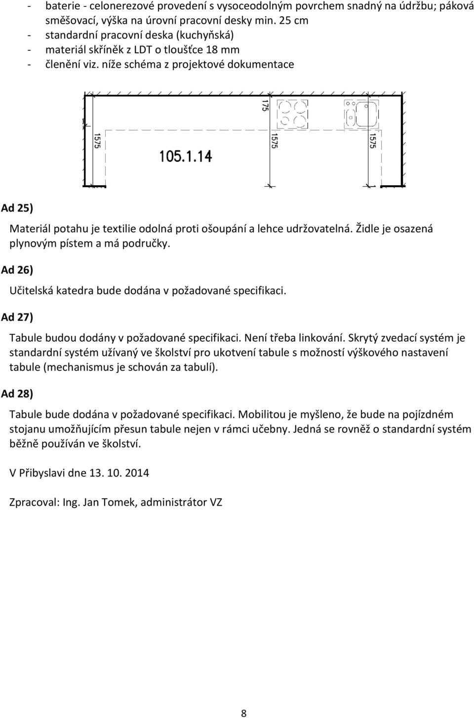 níže schéma z projektové dokumentace Ad 25) Materiál potahu je textilie odolná proti ošoupání a lehce udržovatelná. Židle je osazená plynovým pístem a má područky.