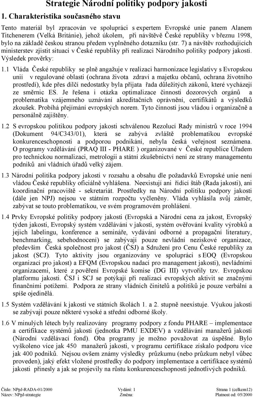 1998, bylo na základě českou stranou předem vyplněného dotazníku (str. 7) a návštěv rozhodujících ministerstev zjistit situaci v České republiky při realizaci Národního politiky podpory jakosti.