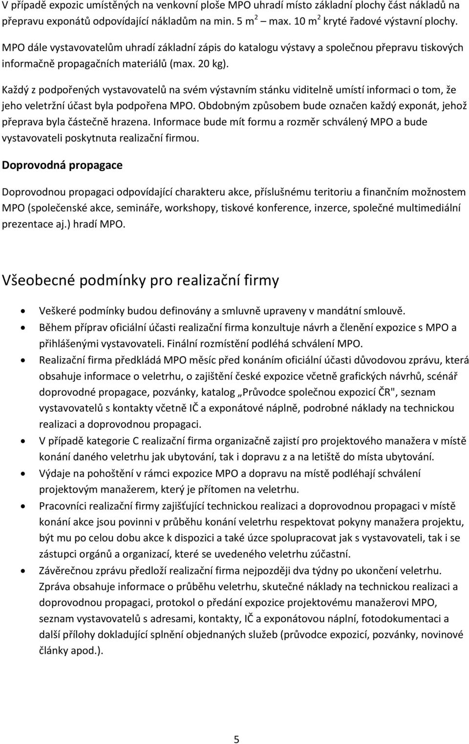 Každý z podpořených vystavovatelů na svém výstavním stánku viditelně umístí informaci o tom, že jeho veletržní účast byla podpořena MPO.