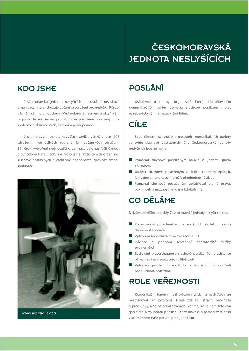 Českomoravská jednota neslyšících vznikla v Brně v roce 1998 sdružením jednotlivých regionálních občanských sdružení.