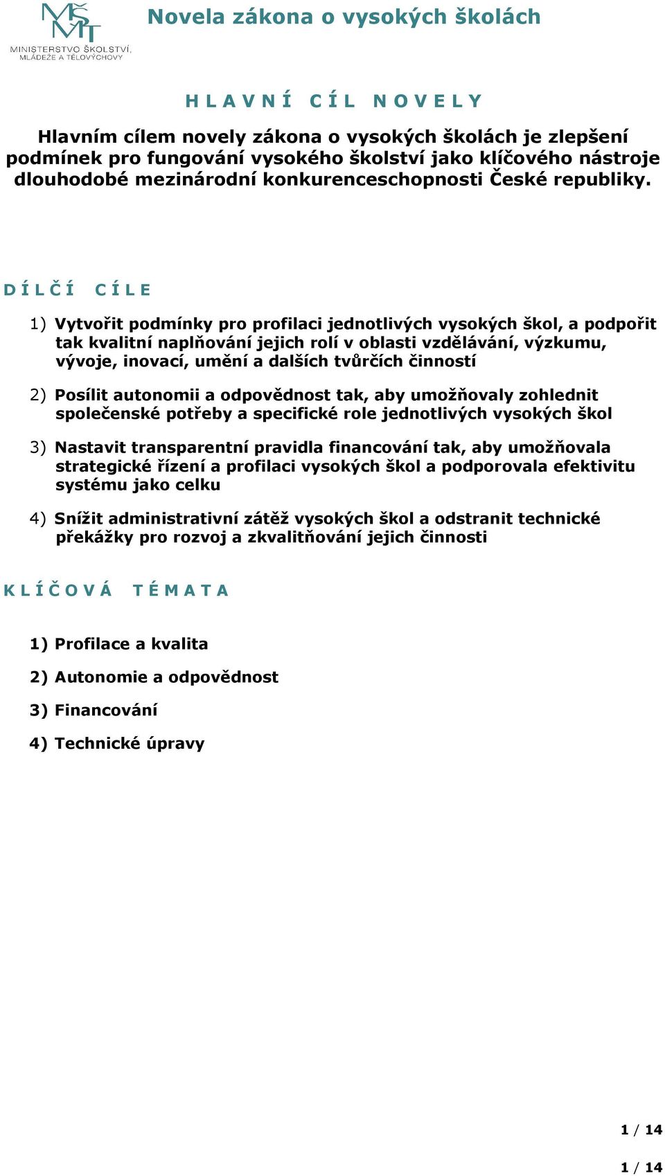 D Í L Č Í C Í L E 1) Vytvořit podmínky pro profilaci jednotlivých vysokých škol, a podpořit tak kvalitní naplňování jejich rolí v oblasti vzdělávání, výzkumu, vývoje, inovací, umění a dalších