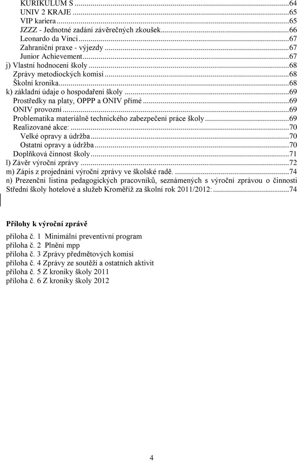 .. 69 Problematika materiálně technického zabezpečení práce školy... 69 Realizované akce:... 70 Velké opravy a údržba... 70 Ostatní opravy a údržba... 70 Doplňková činnost školy.