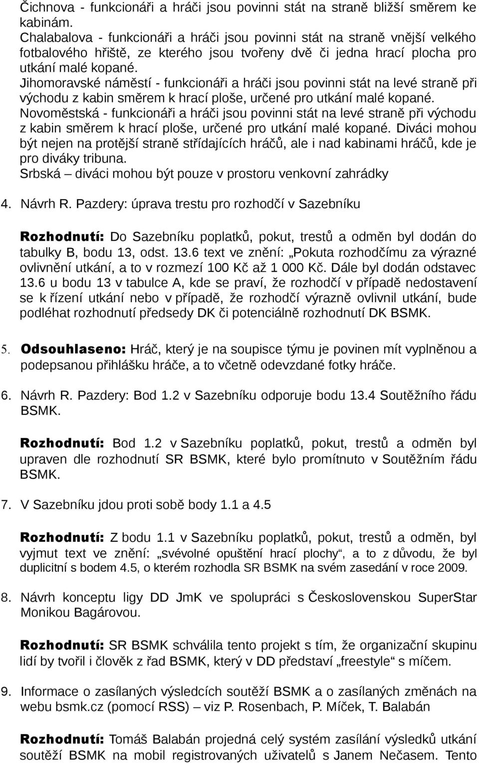 Jihomoravské náměstí - funkcionáři a hráči jsou povinni stát na levé straně při východu z kabin směrem k hrací ploše, určené pro utkání malé kopané.