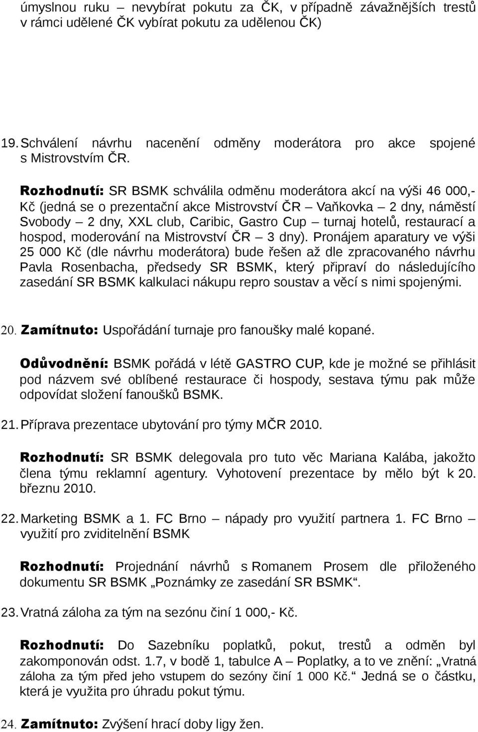 Rozhodnutí: SR BSMK schválila odměnu moderátora akcí na výši 46 000,- Kč (jedná se o prezentační akce Mistrovství ČR Vaňkovka 2 dny, náměstí Svobody 2 dny, XXL club, Caribic, Gastro Cup turnaj