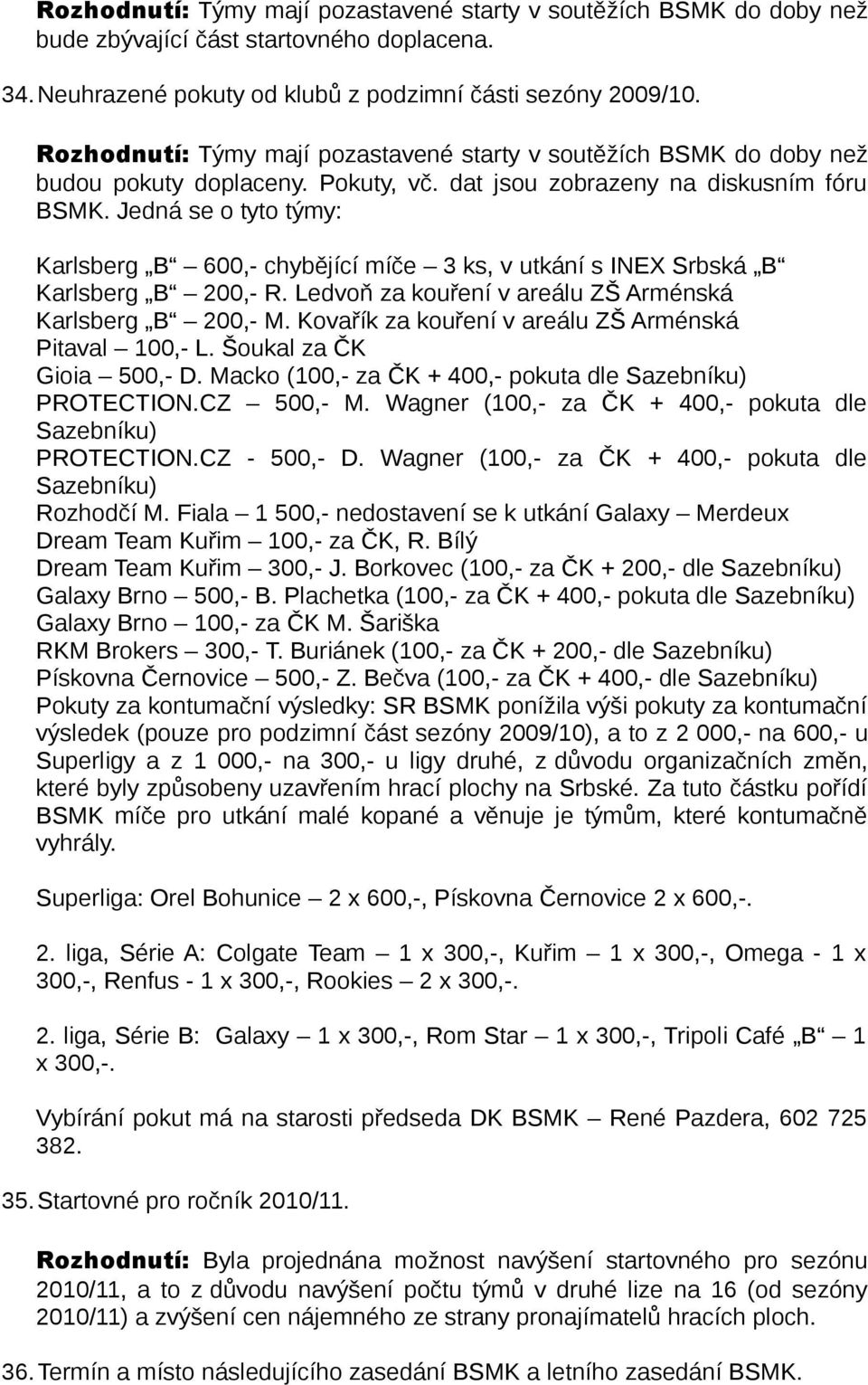 Jedná se o tyto týmy: Karlsberg B 600,- chybějící míče 3 ks, v utkání s INEX Srbská B Karlsberg B 200,- R. Ledvoň za kouření v areálu ZŠ Arménská Karlsberg B 200,- M.