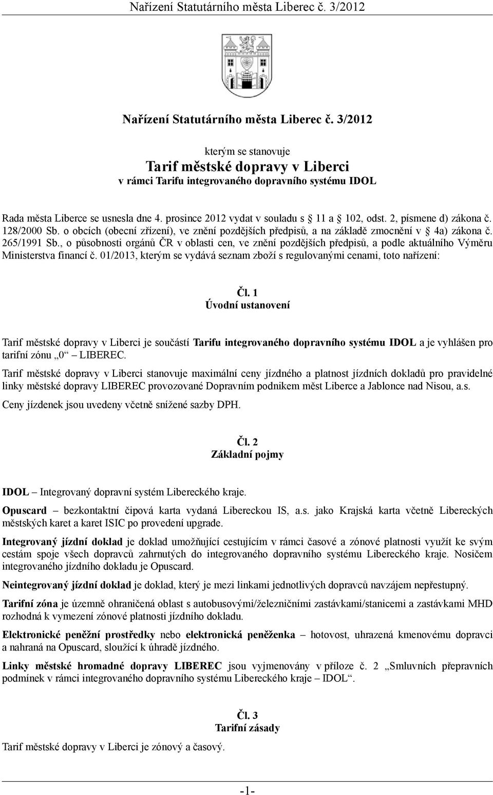 , o působnosti orgánů ČR v oblasti cen, ve znění pozdějších předpisů, a podle aktuálního Výměru Ministerstva financí č. 01/2013, kterým se vydává seznam zboží s regulovanými mi, toto nařízení: Čl.