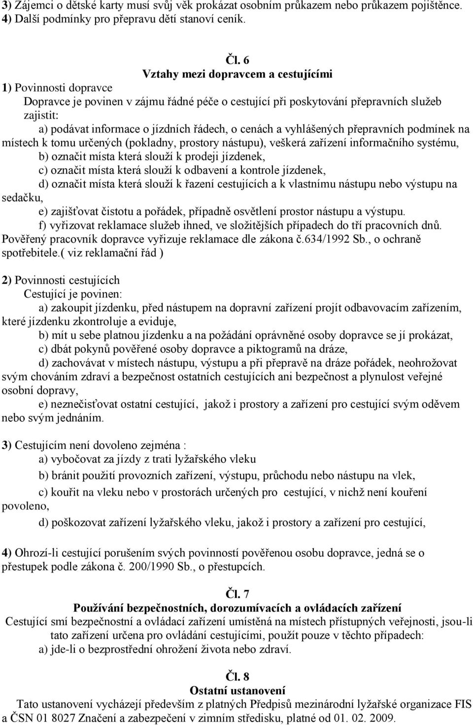 cenách a vyhlášených přepravních podmínek na místech k tomu určených (pokladny, prostory nástupu), veškerá zařízení informačního systému, b) označit místa která slouží k prodeji jízdenek, c) označit