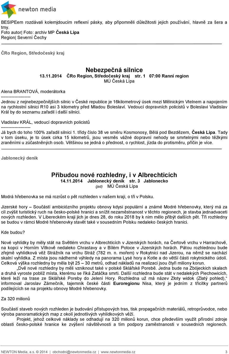 1 07:00 Ranní region Alena BRANTOVÁ, moderátorka -------------------- Jednou z nejnebezpečnějších silnic v České republice je 16kilometrový úsek mezi Mělnickým Vtelnem a napojením na rychlostní