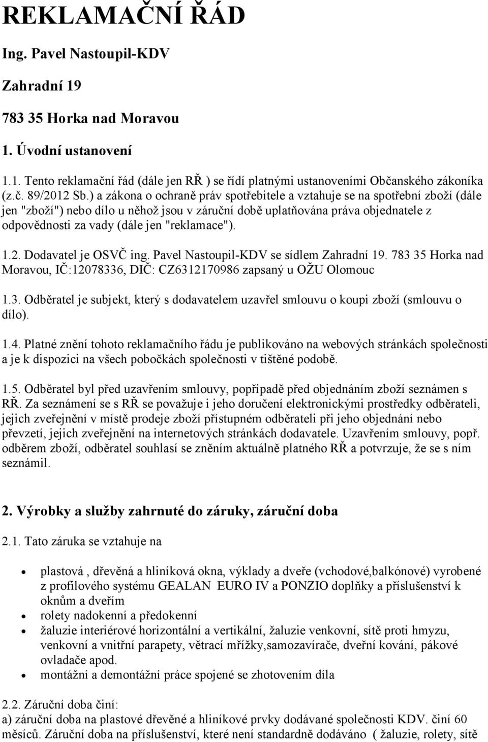 "reklamace"). 1.2. Dodavatel je OSVČ ing. Pavel Nastoupil-KDV se sídlem Zahradní 19. 783 35 Horka nad Moravou, IČ:12078336, DIČ: CZ6312170986 zapsaný u OŽU Olomouc 1.3. Odběratel je subjekt, který s dodavatelem uzavřel smlouvu o koupi zboží (smlouvu o dílo).