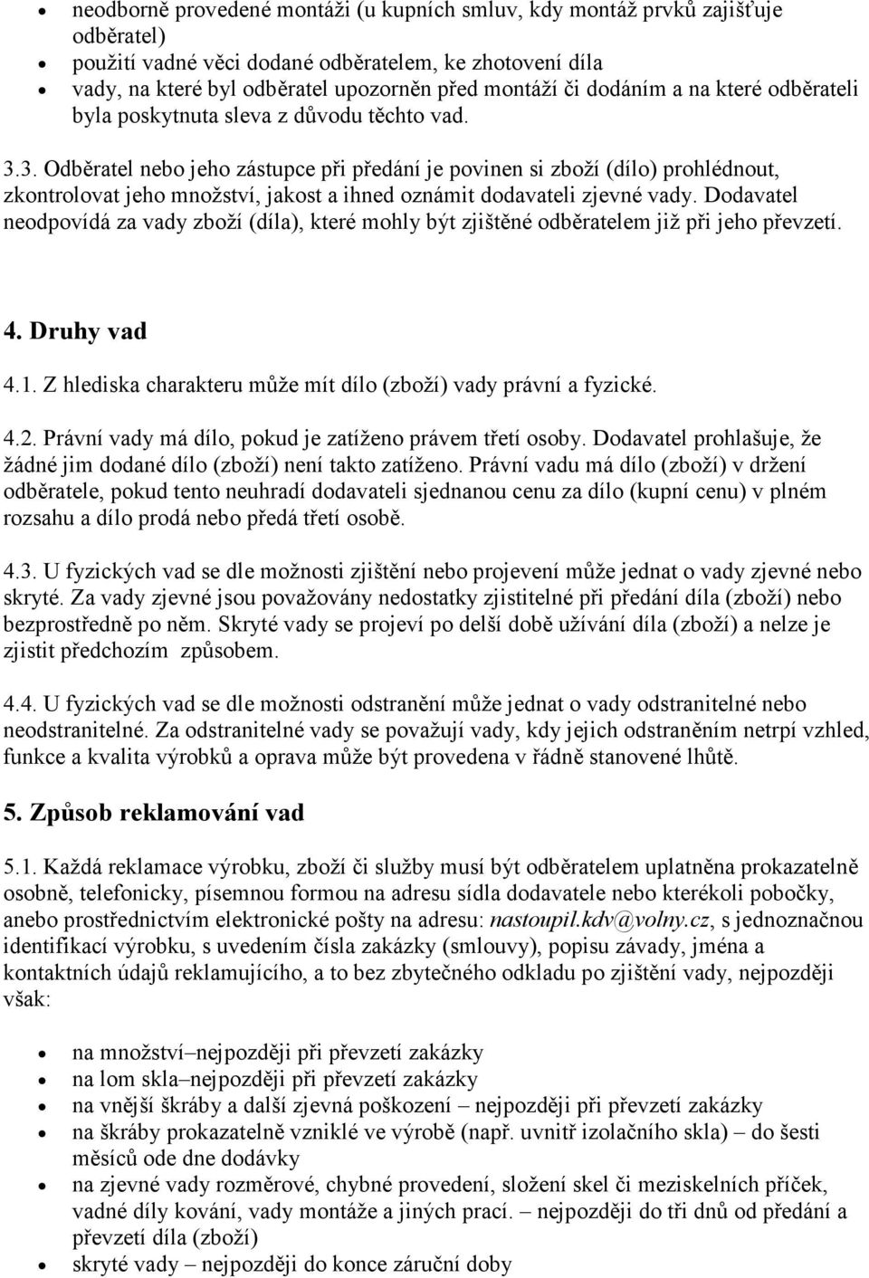 3. Odběratel nebo jeho zástupce při předání je povinen si zboží (dílo) prohlédnout, zkontrolovat jeho množství, jakost a ihned oznámit dodavateli zjevné vady.