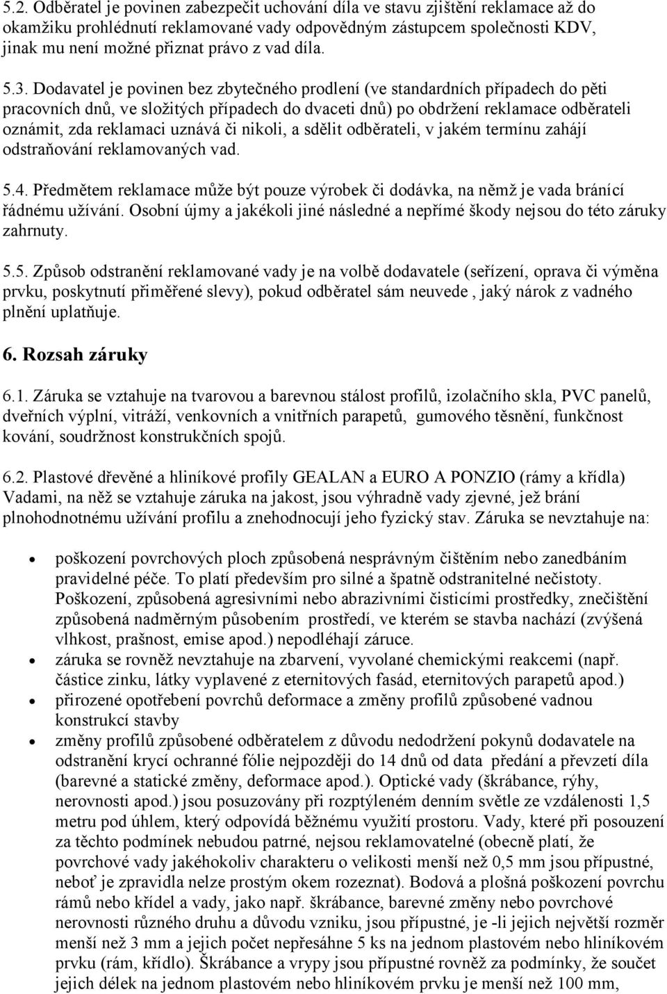 Dodavatel je povinen bez zbytečného prodlení (ve standardních případech do pěti pracovních dnů, ve složitých případech do dvaceti dnů) po obdržení reklamace odběrateli oznámit, zda reklamaci uznává