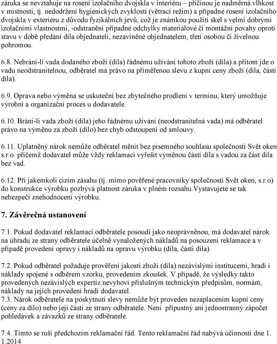 -odstranění případné odchylky materiálové či montážní povahy oproti stavu v době předání díla objednateli, nezaviněné objednatelem, třetí osobou či živelnou pohromou. 6.8.