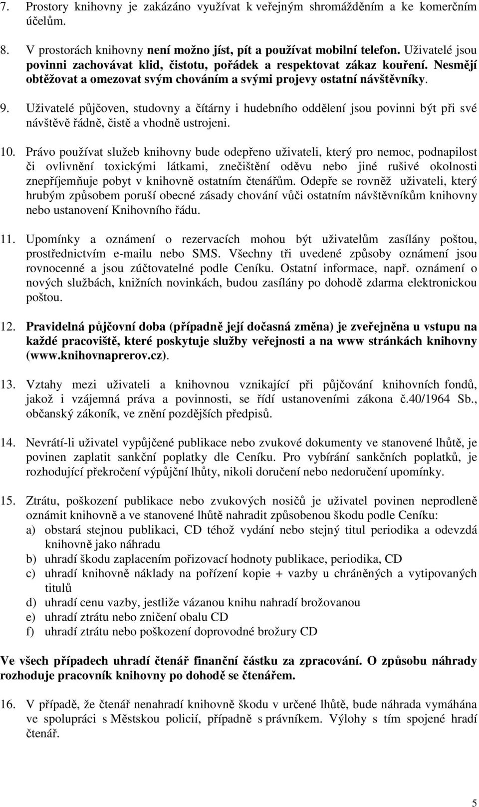 Uživatelé půjčoven, studovny a čítárny i hudebního oddělení jsou povinni být při své návštěvě řádně, čistě a vhodně ustrojeni. 10.