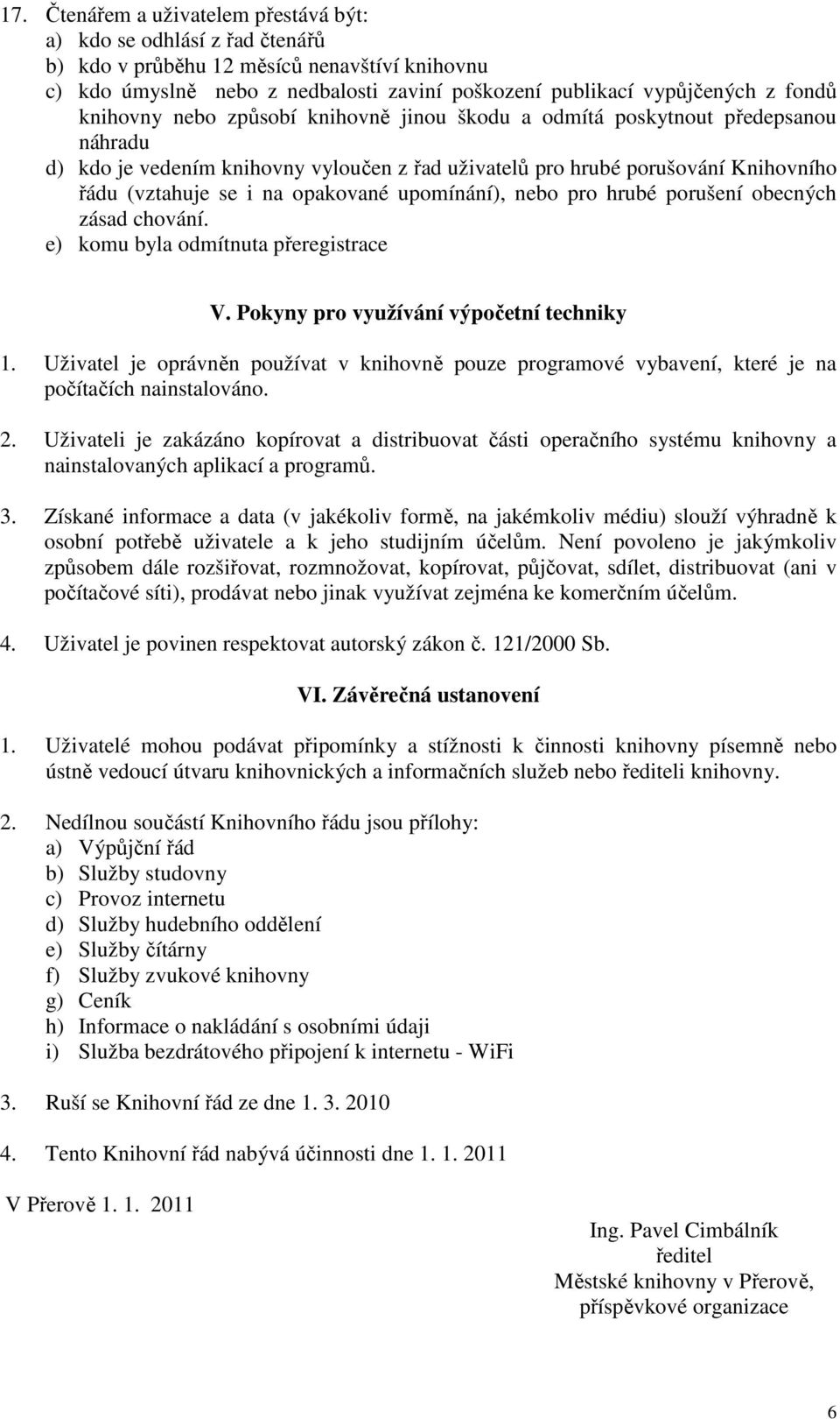 upomínání), nebo pro hrubé porušení obecných zásad chování. e) komu byla odmítnuta přeregistrace V. Pokyny pro využívání výpočetní techniky 1.