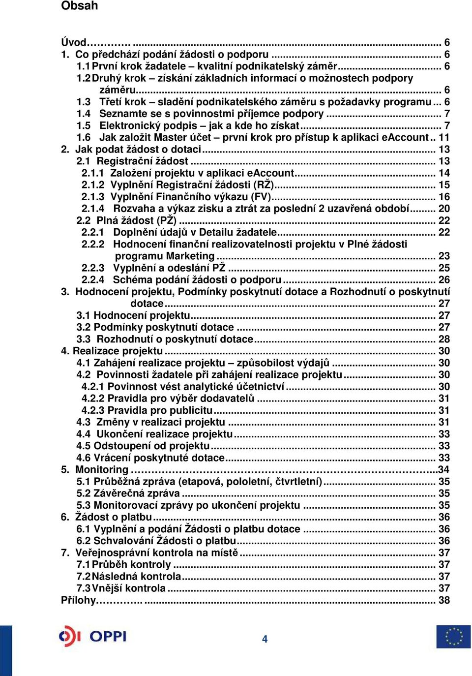 Jak podat žádost o dotaci... 13 2.1 Registrační žádost... 13 2.1.1 Založení projektu v aplikaci eaccount... 14 2.1.2 Vyplnění Registrační žádosti (RŽ)... 15 2.1.3 Vyplnění Finančního výkazu (FV).