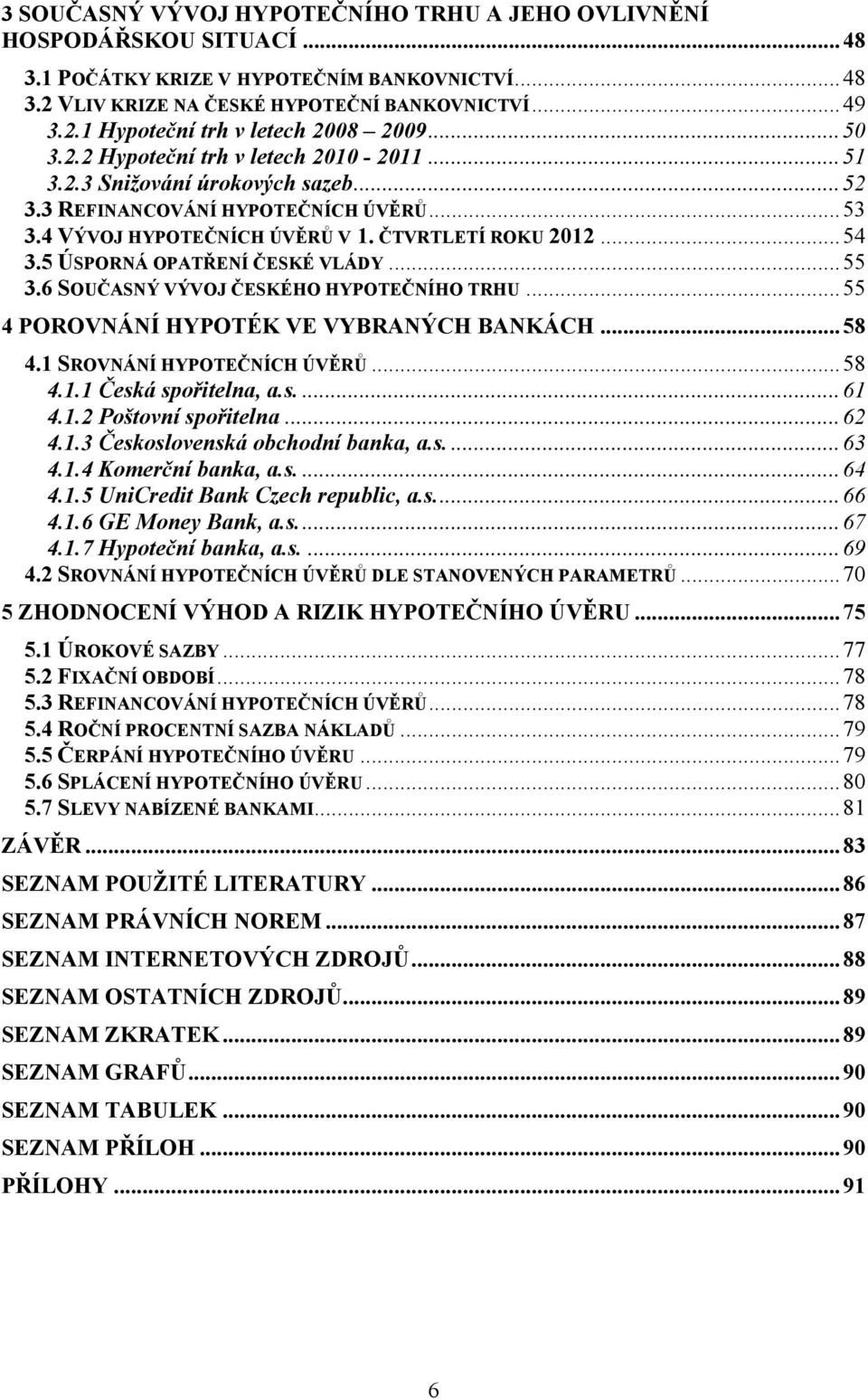 5 ÚSPORNÁ OPATŘENÍ ČESKÉ VLÁDY... 55 3.6 SOUČASNÝ VÝVOJ ČESKÉHO HYPOTEČNÍHO TRHU... 55 4 POROVNÁNÍ HYPOTÉK VE VYBRANÝCH BANKÁCH... 58 4.1 SROVNÁNÍ HYPOTEČNÍCH ÚVĚRŮ... 58 4.1.1 Česká spořitelna, a.s.... 61 4.