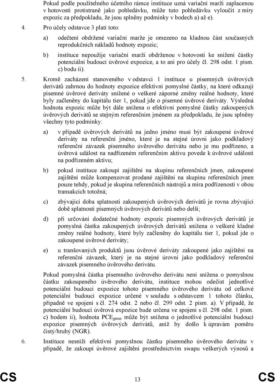 Pro účely odstavce 3 platí toto: a) odečtení obdržené variační marže je omezeno na kladnou část současných reprodukčních nákladů hodnoty expozic; b) instituce nepoužije variační marži obdrženou v